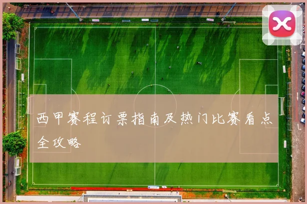 西甲赛程订票指南及热门比赛看点全攻略