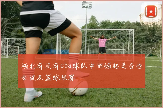 湖北有没有cba球队中部崛起是否也会波及篮球联赛