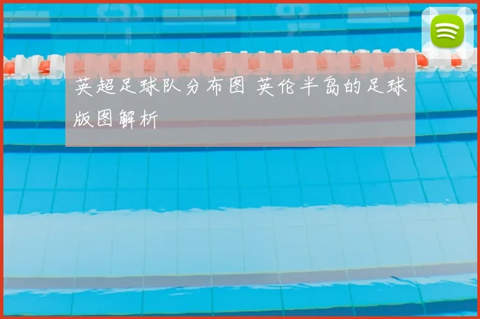 英超足球队分布图 英伦半岛的足球版图解析