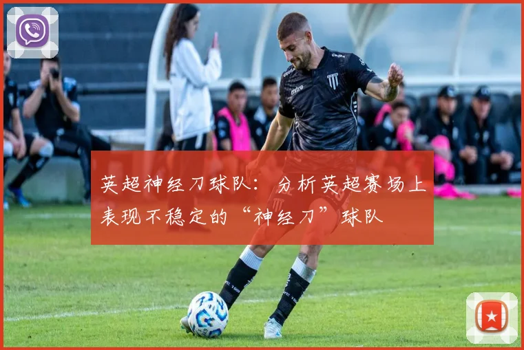 英超神经刀球队：分析英超赛场上表现不稳定的“神经刀”球队