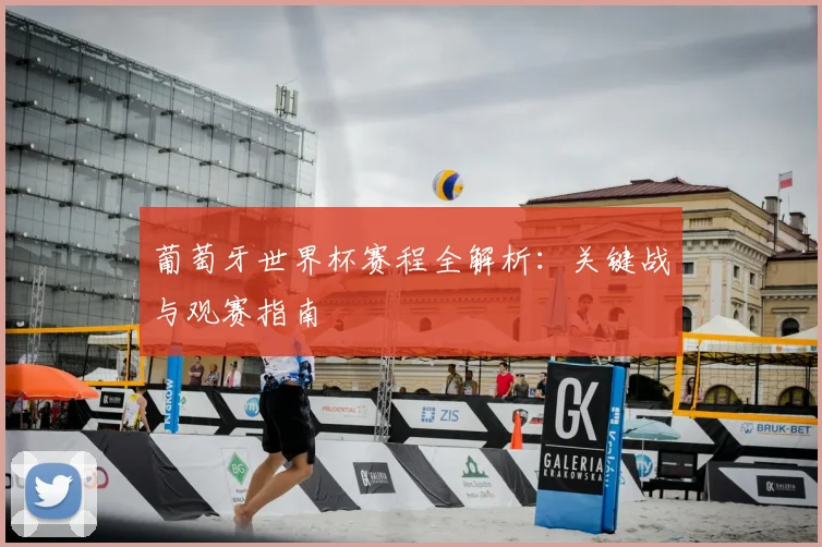 葡萄牙世界杯赛程全解析：关键战与观赛指南