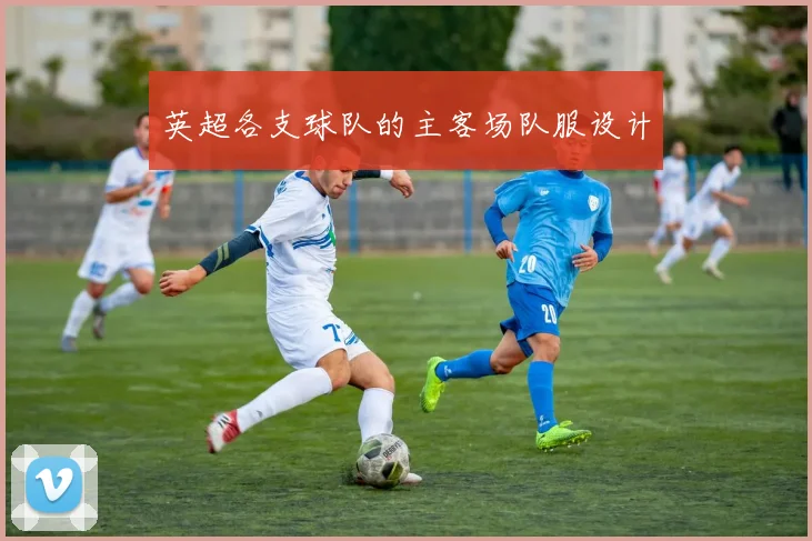 英超各支球队的主客场队服设计