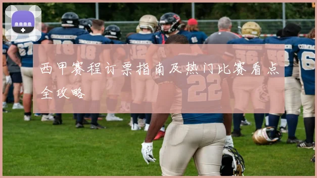 西甲赛程订票指南及热门比赛看点全攻略